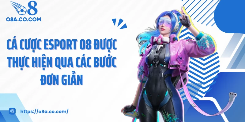 Cá cược esport O8 được thực hiện qua các bước đơn giản