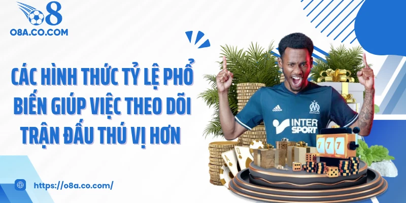 Các hình thức tỷ lệ phổ biến giúp việc theo dõi trận đấu thú vị hơn 