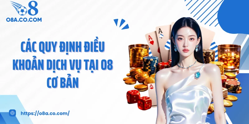 Các quy định điều khoản dịch vụ tại O8 cơ bản