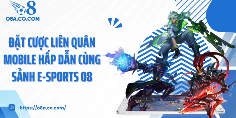 Đặt cược Liên Quân Mobile hấp dẫn cùng sảnh E-sports O8