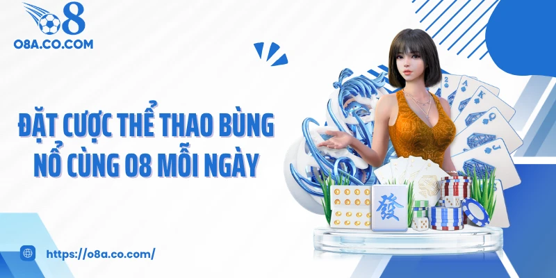 Đặt cược thể thao bùng nổ cùng O8 mỗi ngày