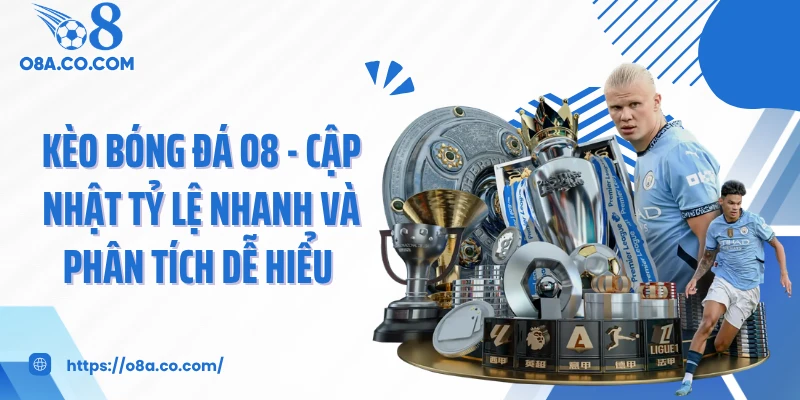 Kèo bóng đá O8 - Cập Nhật Tỷ Lệ Nhanh Và Phân Tích Dễ Hiểu 