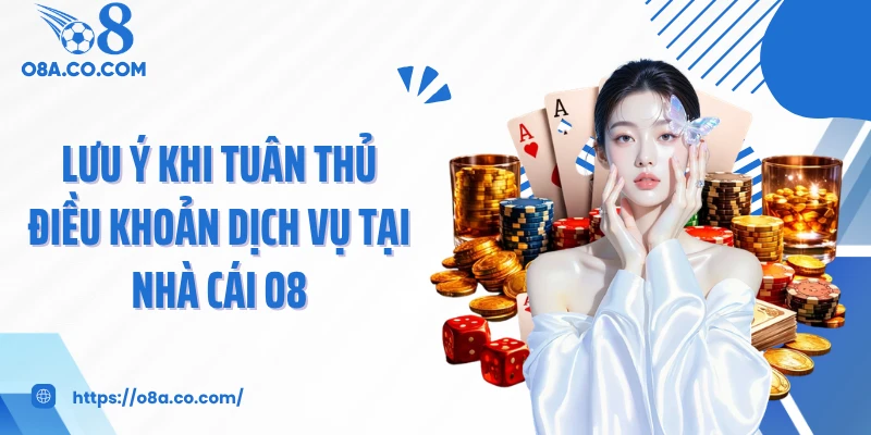 Lưu ý khi tuân thủ điều khoản dịch vụ tại nhà cái O8