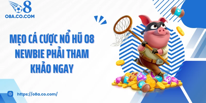 Mẹo cá cược nổ hũ O8 newbie phải tham khảo ngay