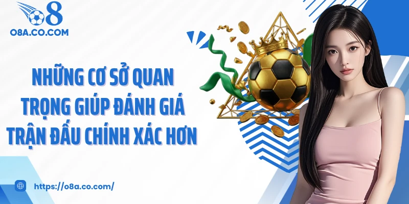 Những cơ sở quan trọng giúp đánh giá trận đấu chính xác hơn 