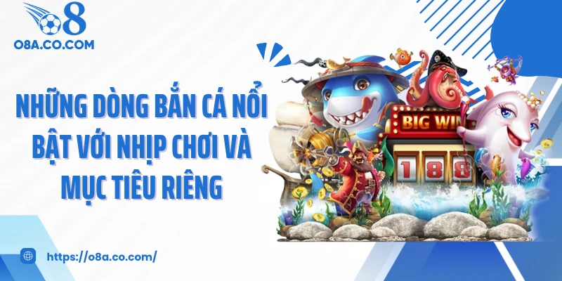 Những dòng bắn cá nổi bật với nhịp chơi và mục tiêu riêng