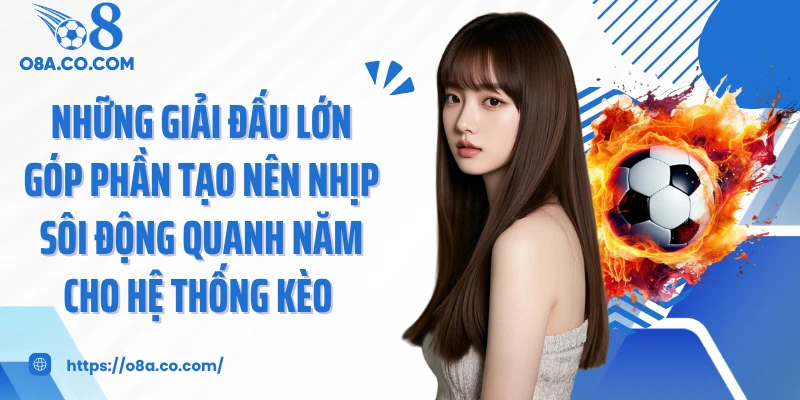 Những giải đấu lớn góp phần tạo nên nhịp sôi động quanh năm cho hệ thống kèo