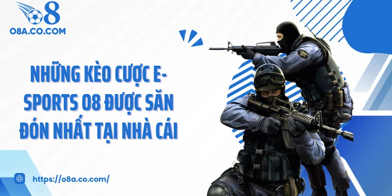 Những kèo cược E-sports O8 được săn đón nhất tại nhà cái