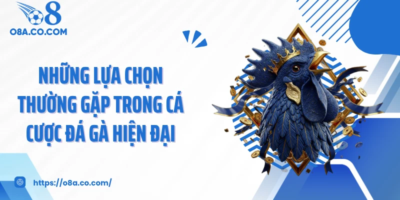 Những lựa chọn thường gặp trong cá cược đá gà hiện đại
