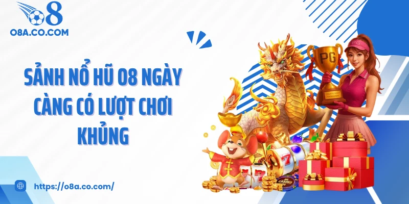 Sảnh nổ hũ O8 ngày càng có lượt chơi khủng