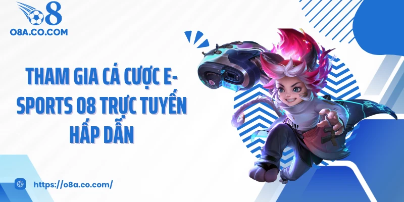 Tham gia cá cược E-sports O8 trực tuyến hấp dẫn