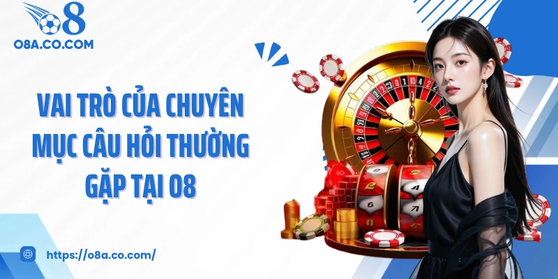 Vai trò của chuyên mục câu hỏi thường gặp tại O8