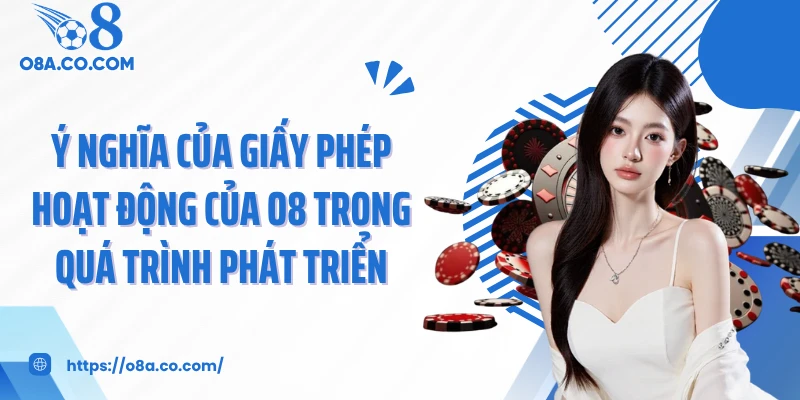 Ý nghĩa của giấy phép hoạt động của O8 trong quá trình phát triển